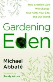 Gardening Eden : How Creation Care Will Change Your Faith Your Life And Our