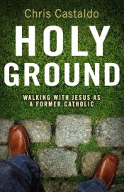 Holy Ground : Walking With Jesus As A Former Catholic