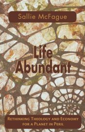 Life Abundant : Rethinking Theology And Economy For A Planet In Peril