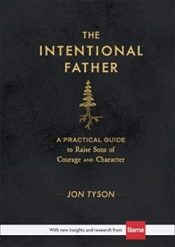 Intentional Father : A Practical Guide To Raise Sons Of Courage And Charact