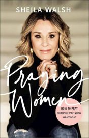 Praying Women : How To Pray When You Don't Know What To Say