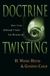 Doctrine Twisting : How Core Biblical Truths Are Distorted