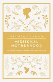 Missional Motherhood : The Everyday Ministry Of Motherhood In The Grand Pla