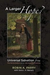 Larger Hope : Universal Salvation From The Reformation To The Nineteenth Ce