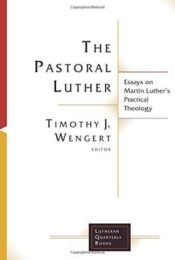 Pastoral Luther : Essays On Martin Luthers Practical Theology