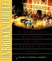 Unbroken Circle : A Quotable History Of The Grand OLE Opry