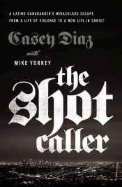 Shot Caller : A Latino Gangbanger's Miraculous Escape From A Life Of Violen