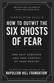 Napoleon Hills How To Outwit The Six Ghosts Of Fear